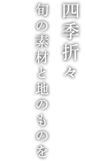 四季折々 旬の素材と地のものを